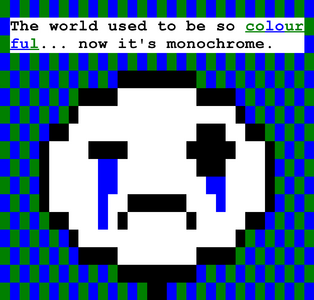 In pixel art, a crying stickman is against a blue & green checkerboard pattern. Tears are coming out of his eyes, more so from his closed left eye, and he says "The world used to be so colourful... now it's monochrome."